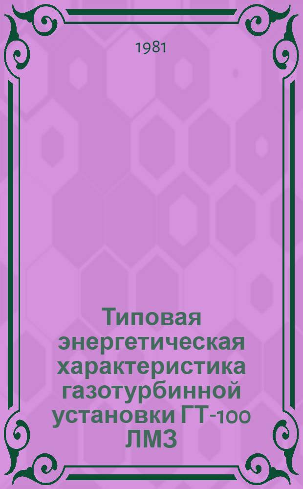 Типовая энергетическая характеристика газотурбинной установки ГТ-100 ЛМЗ : Утв. Главтехупр. по эксплуатации энергосистем 03.08.81