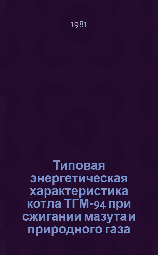 Типовая энергетическая характеристика котла ТГМ-94 при сжигании мазута и природного газа : Утв. Главтехупр. М-ва энергетики и электрификации СССР 20.08.81