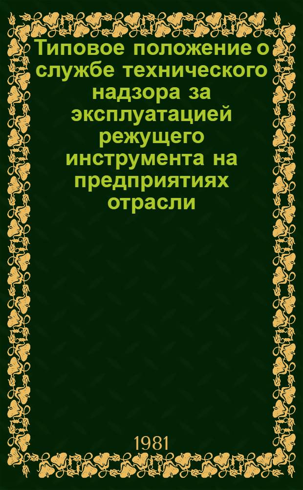 Типовое положение о службе технического надзора за эксплуатацией режущего инструмента на предприятиях отрасли : Утв. Техн. упр. М-ва станкостроит. и инструм. пром-сти 23.03.81