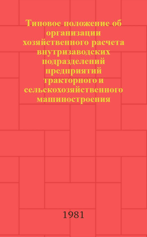 Типовое положение об организации хозяйственного расчета внутризаводских подразделений предприятий тракторного и сельскохозяйственного машиностроения : Утв. М-вом тракт. и с.-х. машиностроения 16.06.81