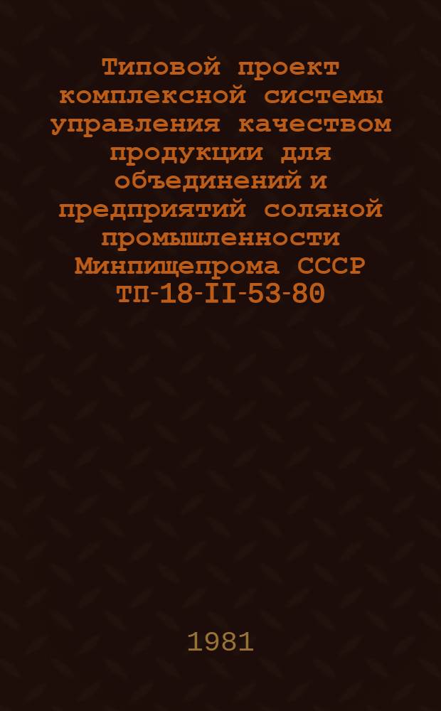 Типовой проект комплексной системы управления качеством продукции для объединений и предприятий соляной промышленности Минпищепрома СССР ТП-18-II-53-80 : Утв. Минпищепромом СССР 29.08.80
