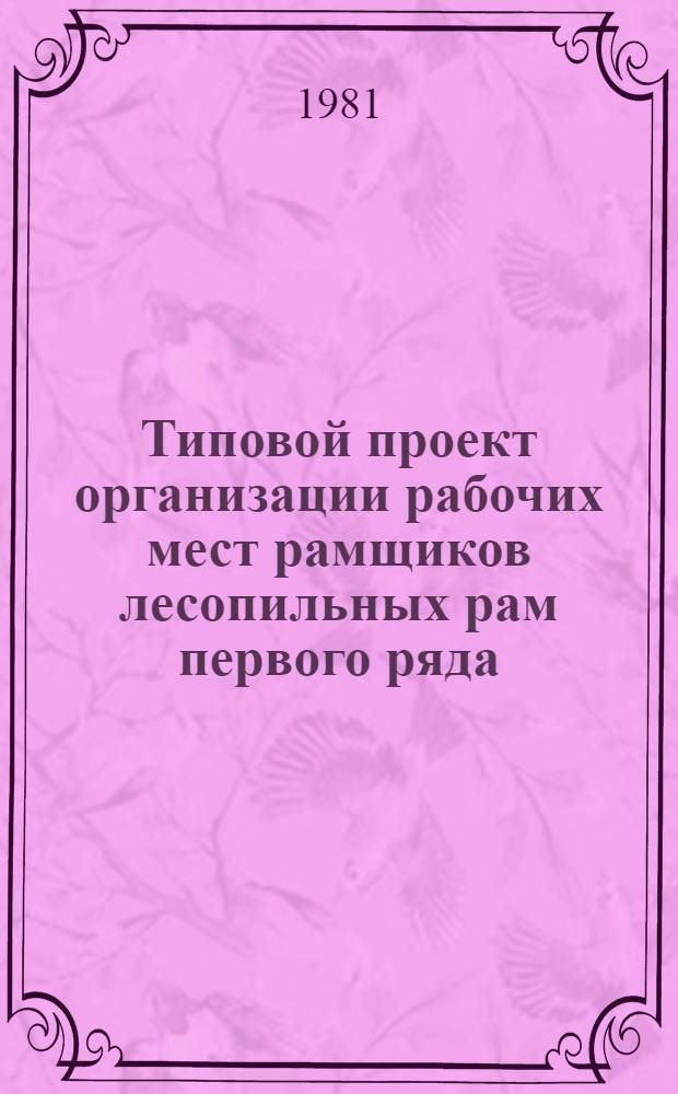 Типовой проект организации рабочих мест рамщиков лесопильных рам первого ряда : Утв. М-вом лесн. и деревообраб. пром-сти СССР 30.12.70