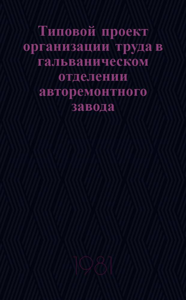 Типовой проект организации труда в гальваническом отделении авторемонтного завода : ТПОТ 200 УССР 38-81 : Утв. респ. пром. об-нием "Укравторемонт" 05.08.81