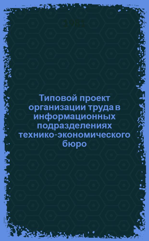 Типовой проект организации труда в информационных подразделениях технико-экономического бюро : Утв. Техн. упр. М-ва быт. обслуживания населения РСФСР 08.05.80