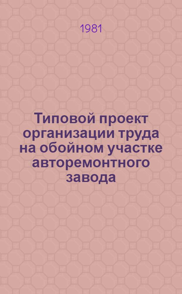 Типовой проект организации труда на обойном участке авторемонтного завода : ТПОТ 200 УССР 25-80 : Ввод впервые : Утв. РПО "Укравторемонт" 17.12.80
