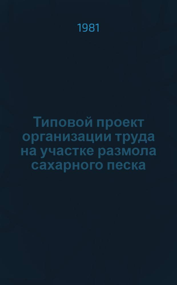 Типовой проект организации труда на участке размола сахарного песка : Утв. Упр. кондит. и крахмало-паточ. пром-сти М-ва пищ. пром-сти СССР в 1979 г