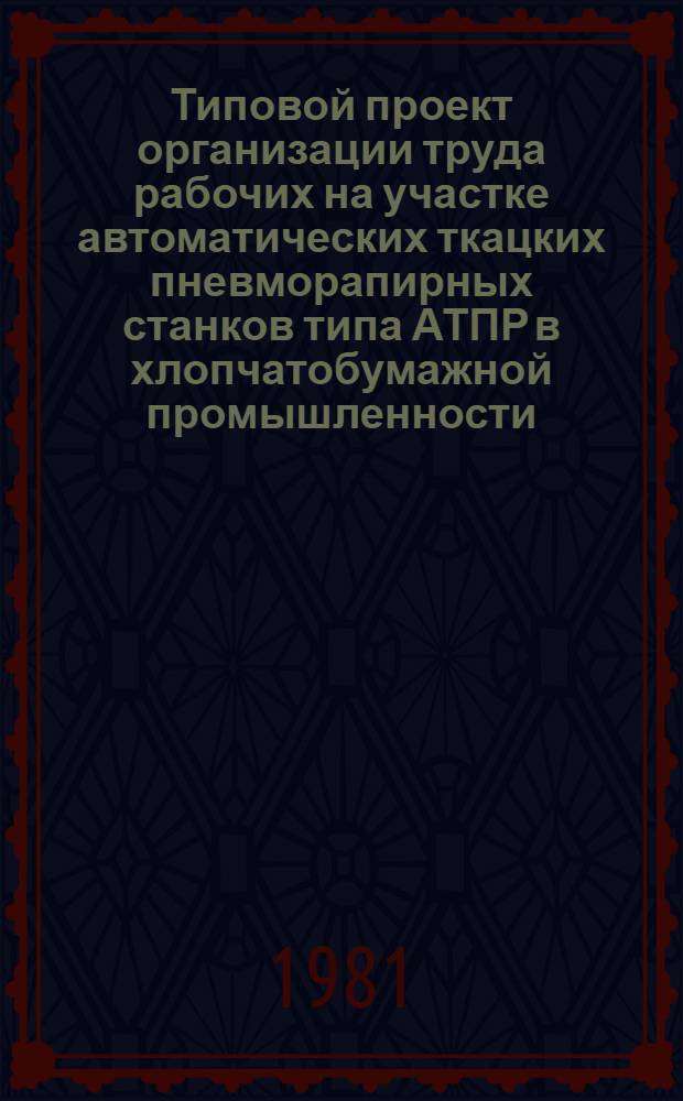 Типовой проект организации труда рабочих на участке автоматических ткацких пневморапирных станков типа АТПР в хлопчатобумажной промышленности : Утв. М-вом лег. пром-сти СССР 25.01.80