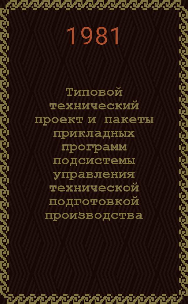 Типовой технический проект и пакеты прикладных программ подсистемы управления технической подготовкой производства (автоматизация конструкторско-технологических разработок) АСУ "Станкостроитель-2" : Утв. Техн. упр. М-ва станкостроит. и инструм. пром-сти 28.02.78