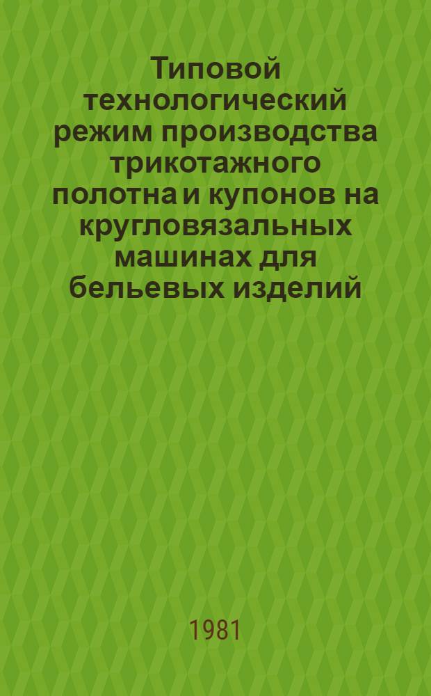 Типовой технологический режим производства трикотажного полотна и купонов на кругловязальных машинах для бельевых изделий : (Вязание и отделка) : Утв. М-вом лег. пром-сти СССР 05.12.80