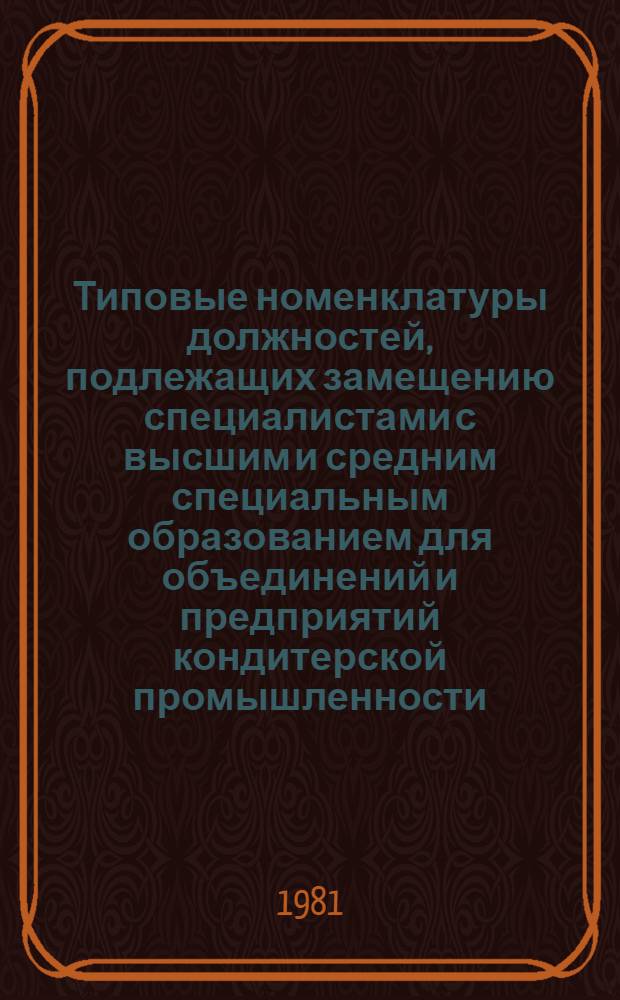 Типовые номенклатуры должностей, подлежащих замещению специалистами с высшим и средним специальным образованием для объединений и предприятий кондитерской промышленности : Утв. М-вом пищ. пром-сти СССР
