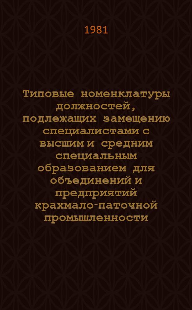 Типовые номенклатуры должностей, подлежащих замещению специалистами с высшим и средним специальным образованием для объединений и предприятий крахмало-паточной промышленности : Утв. М-вом пищ. пром-сти СССР