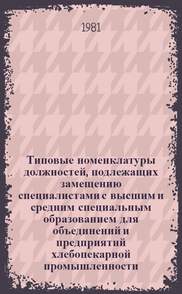 Типовые номенклатуры должностей, подлежащих замещению специалистами с высшим и средним специальным образованием для объединений и предприятий хлебопекарной промышленности : Утв. М-вом пищ. пром-сти СССР