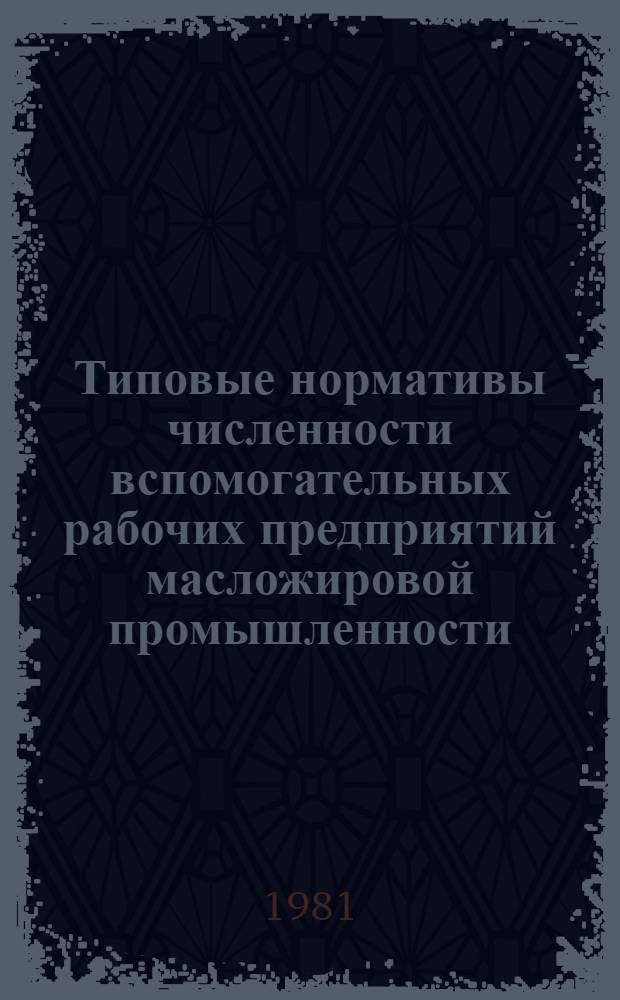 Типовые нормативы численности вспомогательных рабочих предприятий масложировой промышленности : Утв. М-вом пищ. пром-сти СССР 29.07.80