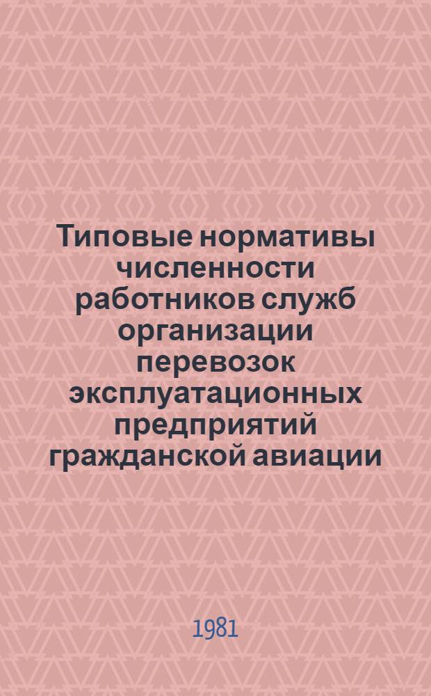 Типовые нормативы численности работников служб организации перевозок эксплуатационных предприятий гражданской авиации : Утв. М-вом гражд. авиации 04.01.81 г.