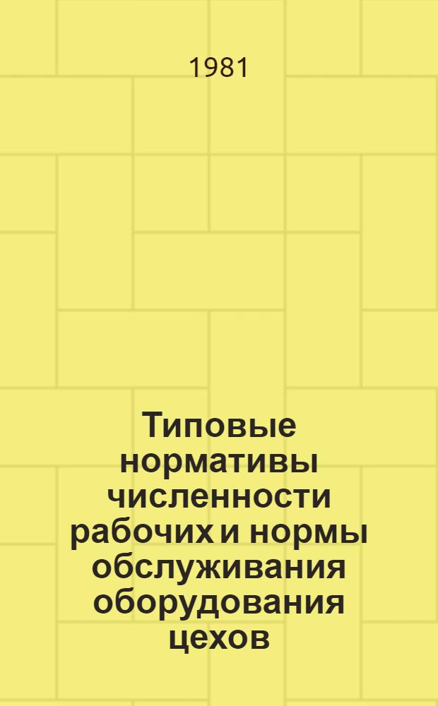 Типовые нормативы численности рабочих и нормы обслуживания оборудования цехов (участков) гранулирования комбикормов на предприятиях системы Министерства заготовок СССР : Утв. 22.07.81