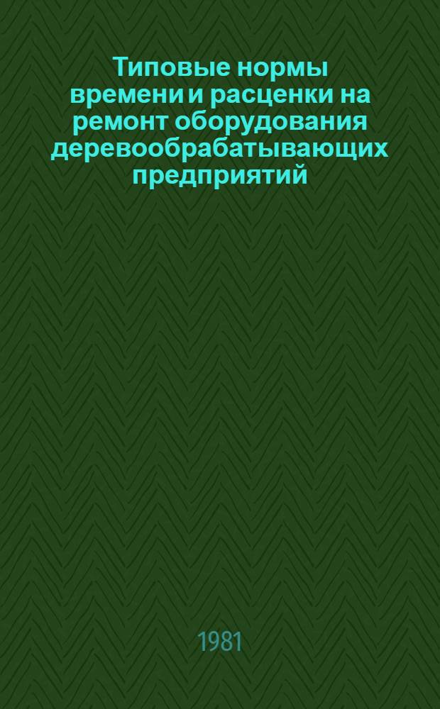 Типовые нормы времени и расценки на ремонт оборудования деревообрабатывающих предприятий : Утв. М-вом энергетики и электрификации СССР 08.10.81