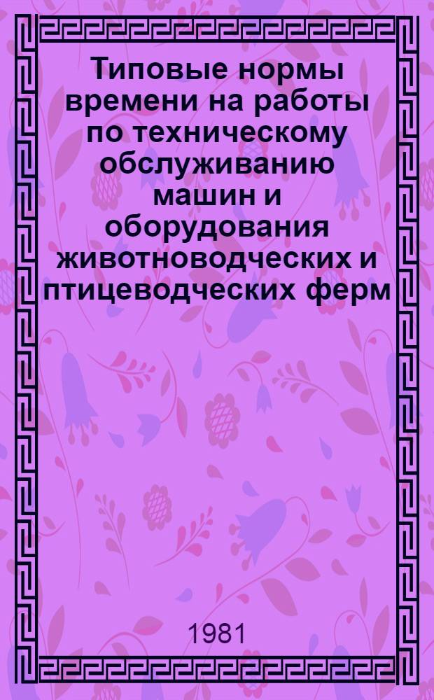 Типовые нормы времени на работы по техническому обслуживанию машин и оборудования животноводческих и птицеводческих ферм : Утв. Гос. ком. СССР по вопр. труда и заработной платы 05.03.75