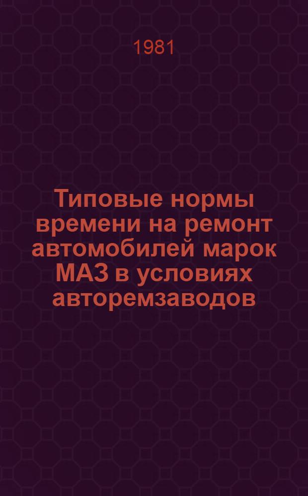 Типовые нормы времени на ремонт автомобилей марок МАЗ в условиях авторемзаводов : Утв. Гос. ком. СССР по труду и социал. вопр. и Секретариатом ВЦСПС 07.07.80