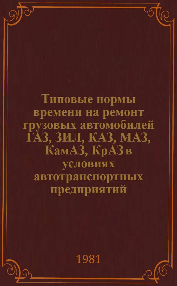 Типовые нормы времени на ремонт грузовых автомобилей ГАЗ, ЗИЛ, КАЗ, МАЗ, КамАЗ, КрАЗ в условиях автотранспортных предприятий : Утв. Гос. ком. СССР по труду и социал. вопр. и Секретариатом ВЦСПС 07.07.80