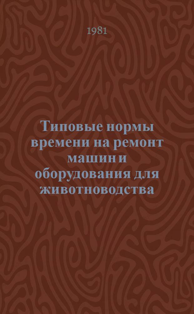 Типовые нормы времени на ремонт машин и оборудования для животноводства : Утв. Гос. ком. СССР по труду и социал. вопр. и ВЦСПС 19.11.80