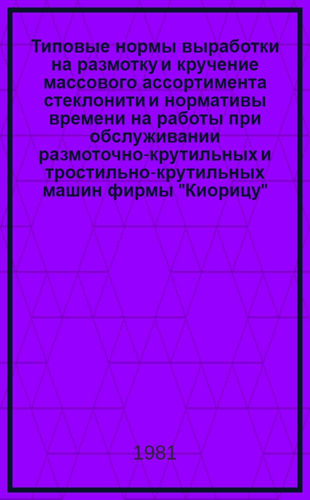 Типовые нормы выработки на размотку и кручение массового ассортимента стеклонити и нормативы времени на работы при обслуживании размоточно-крутильных и тростильно-крутильных машин фирмы "Киорицу" : Утв. В/О "Союзстеклопластик" 11.03.80