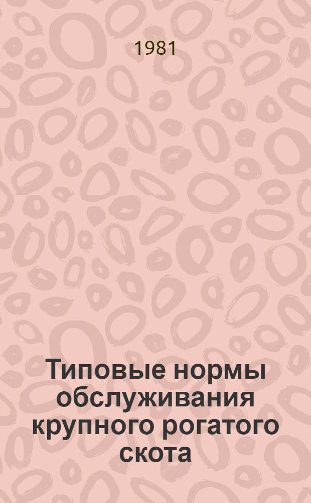 Типовые нормы обслуживания крупного рогатого скота : Утв. Гос. ком. Совета Министров СССР по труду и социал. вопросам и Секретариатом ВЦСПС 23.03.78