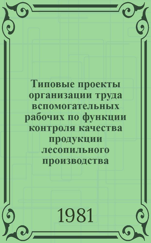 Типовые проекты организации труда вспомогательных рабочих по функции контроля качества продукции лесопильного производства : Утв. М-вом лесн., целлюлоз.-бум. и деревообраб. пром-сти СССР 28.01.81