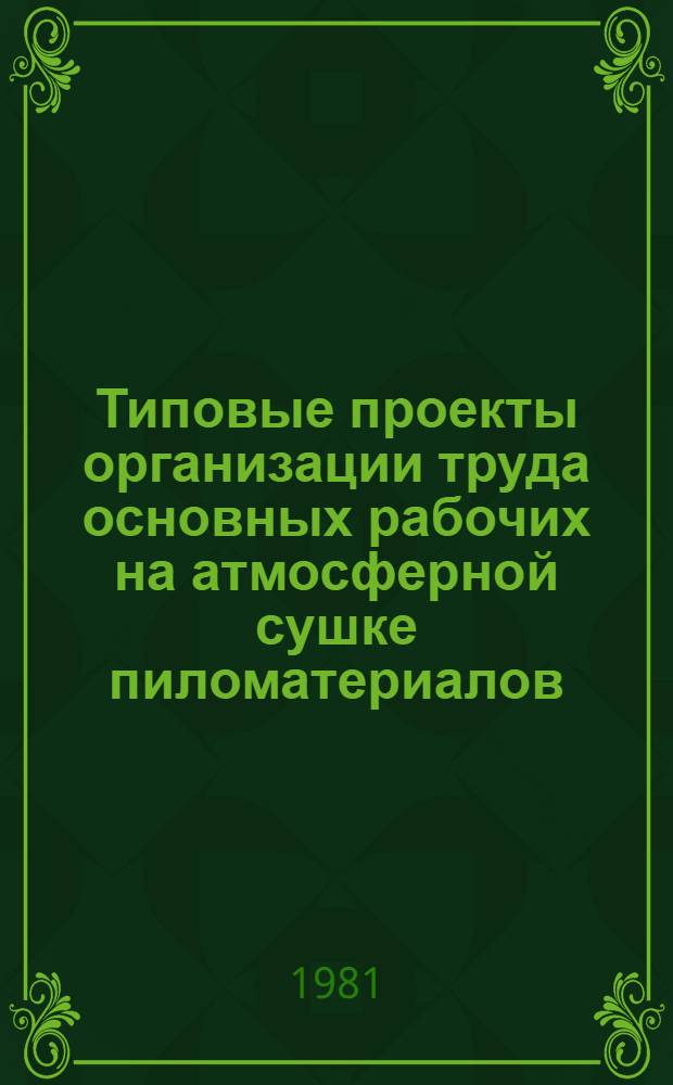 Типовые проекты организации труда основных рабочих на атмосферной сушке пиломатериалов : Утв. М-вом лесн. и деревообраб. пром-сти СССР 01.08.80