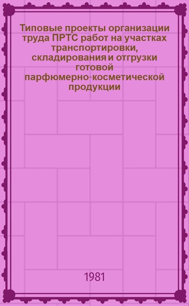 Типовые проекты организации труда ПРТС работ на участках транспортировки, складирования и отгрузки готовой парфюмерно-косметической продукции