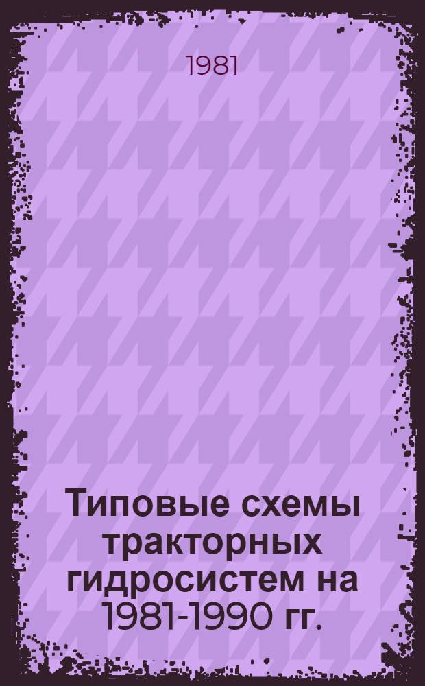 Типовые схемы тракторных гидросистем на 1981-1990 гг. : Утв. М-вом тракт. и с.-х. машиностроения 11.11.80