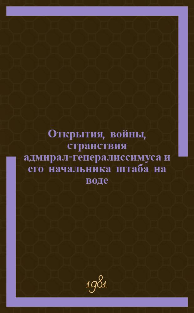 Открытия, войны, странствия адмирал-генералиссимуса и его начальника штаба на воде, на земле и под землей : Повесть : Для сред. и ст. шк. возраста