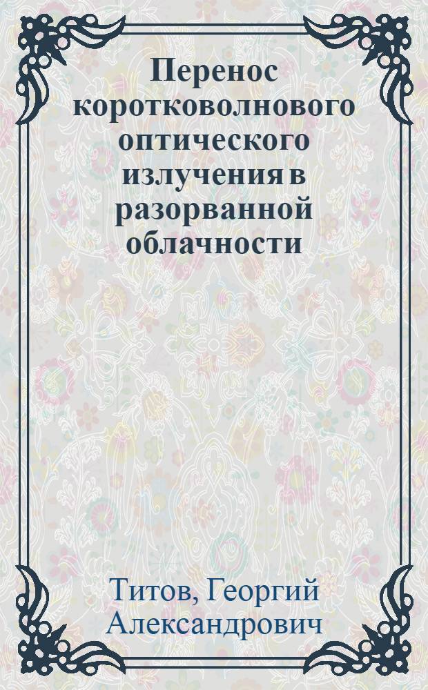 Перенос коротковолнового оптического излучения в разорванной облачности : Автореф. дис. на соиск. учен. степ. канд. физ.-мат. наук : (01.04.05)