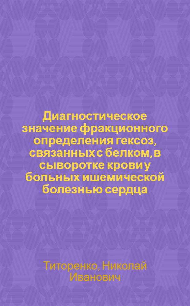 Диагностическое значение фракционного определения гексоз, связанных с белком, в сыворотке крови у больных ишемической болезнью сердца : Автореф. дис. на соиск. учен. степ. канд. мед. наук : (14.00.06)
