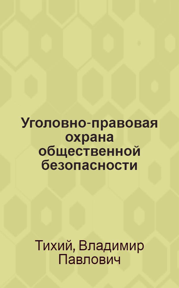 Уголовно-правовая охрана общественной безопасности