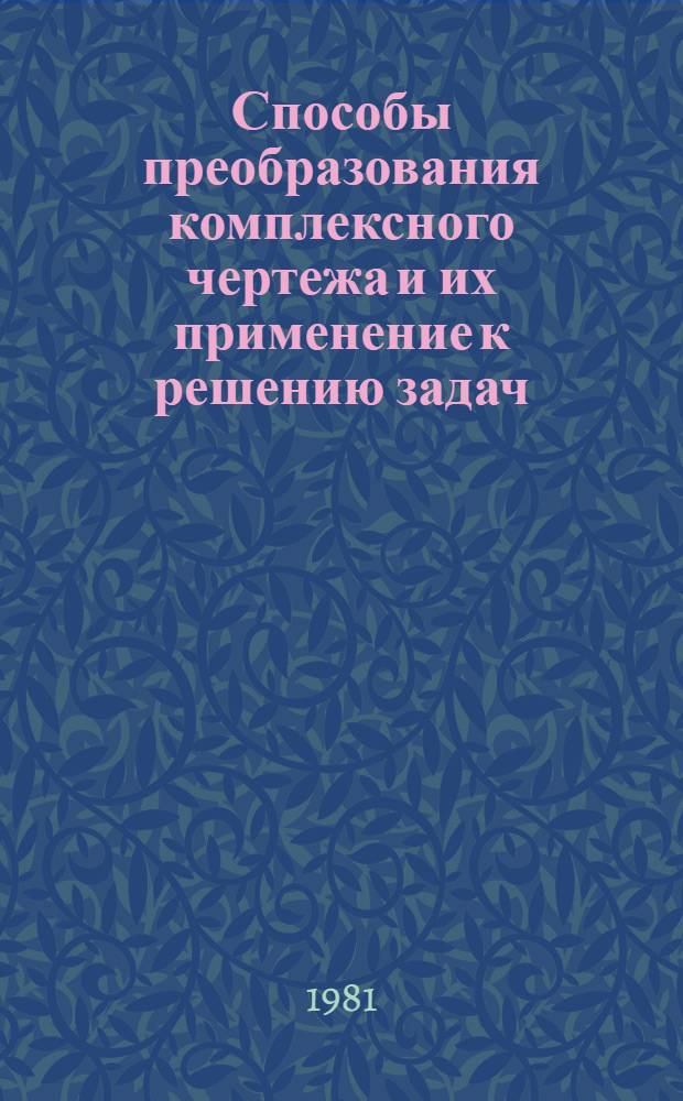 Способы преобразования комплексного чертежа и их применение к решению задач : Учеб. пособие по начертат. геометрии для самостоят. работы студентов