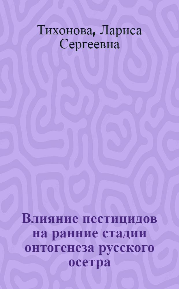 Влияние пестицидов на ранние стадии онтогенеза русского осетра : Автореф. дис. на соиск. учен. степ. канд. биол. наук : (03.00.10)