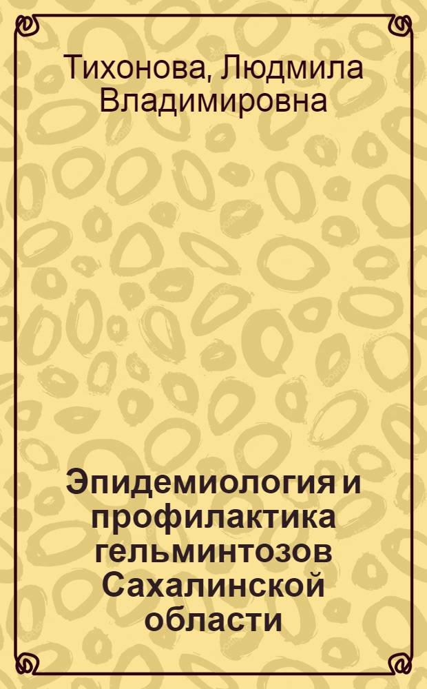 Эпидемиология и профилактика гельминтозов Сахалинской области : Автореф. дис. на соиск. учен. степ. к. м. н