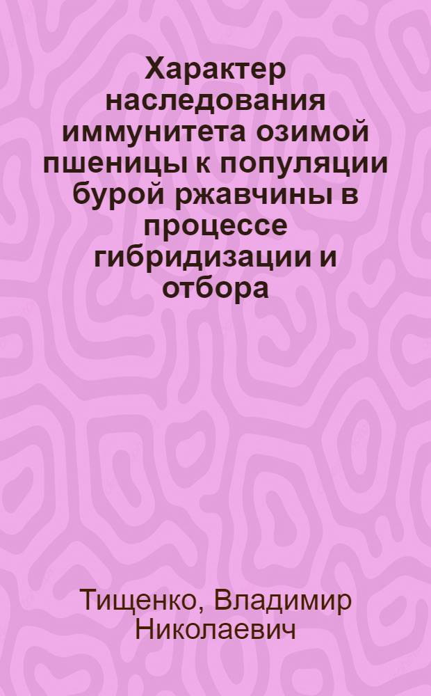 Характер наследования иммунитета озимой пшеницы к популяции бурой ржавчины в процессе гибридизации и отбора : Автореф. дис. на соиск. учен. степ. канд. с.-х. наук : (06.01.05)