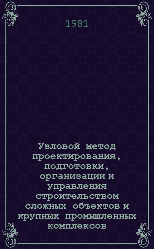 Узловой метод проектирования, подготовки, организации и управления строительством сложных объектов и крупных промышленных комплексов