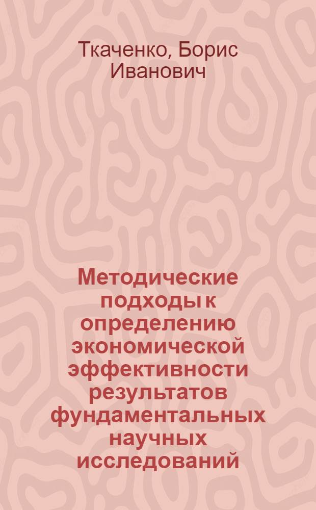 Методические подходы к определению экономической эффективности результатов фундаментальных научных исследований : Автореф. дис. на соиск. учен. степ. канд. экон. наук : (08.00.08)