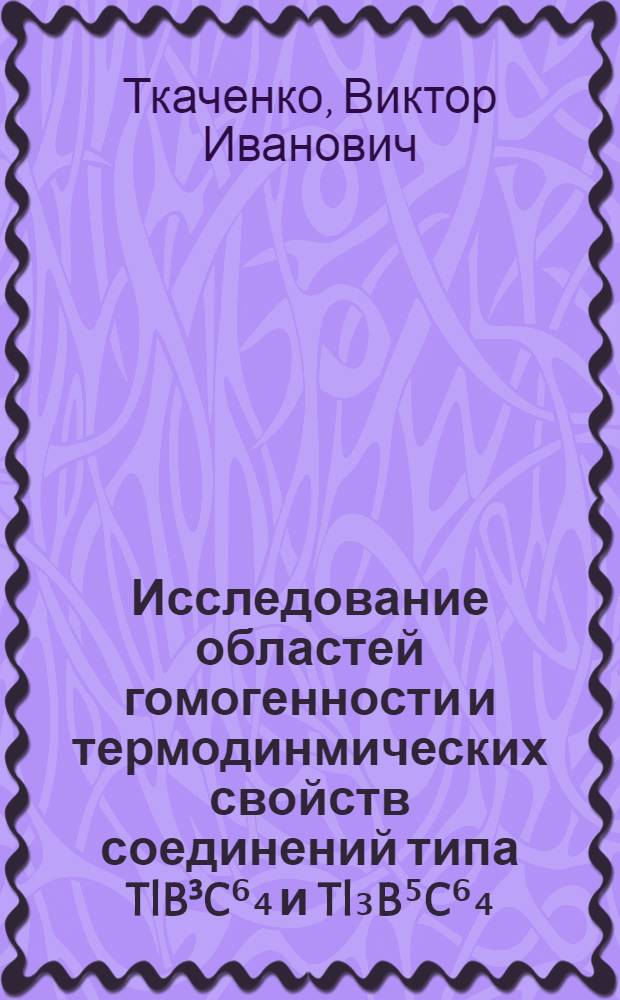 Исследование областей гомогенности и термодинмических свойств соединений типа TlB³C⁶₄ и Tl₃B⁵C⁶₄ (B³-Ga, In; B⁵-P, As, Ta; C⁶-S, Se) : Автореф. дис. на соиск. учен. степ. к. х. н