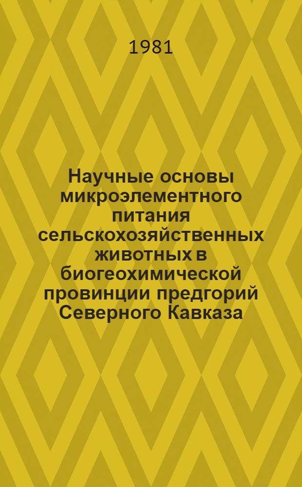 Научные основы микроэлементного питания сельскохозяйственных животных в биогеохимической провинции предгорий Северного Кавказа : Автореф. дис. на соиск. учен. степ. д-ра с.-х. наук : (06.02.02)