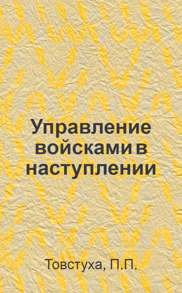 Управление войсками в наступлении : (По опыту Великой Отеч. войны)