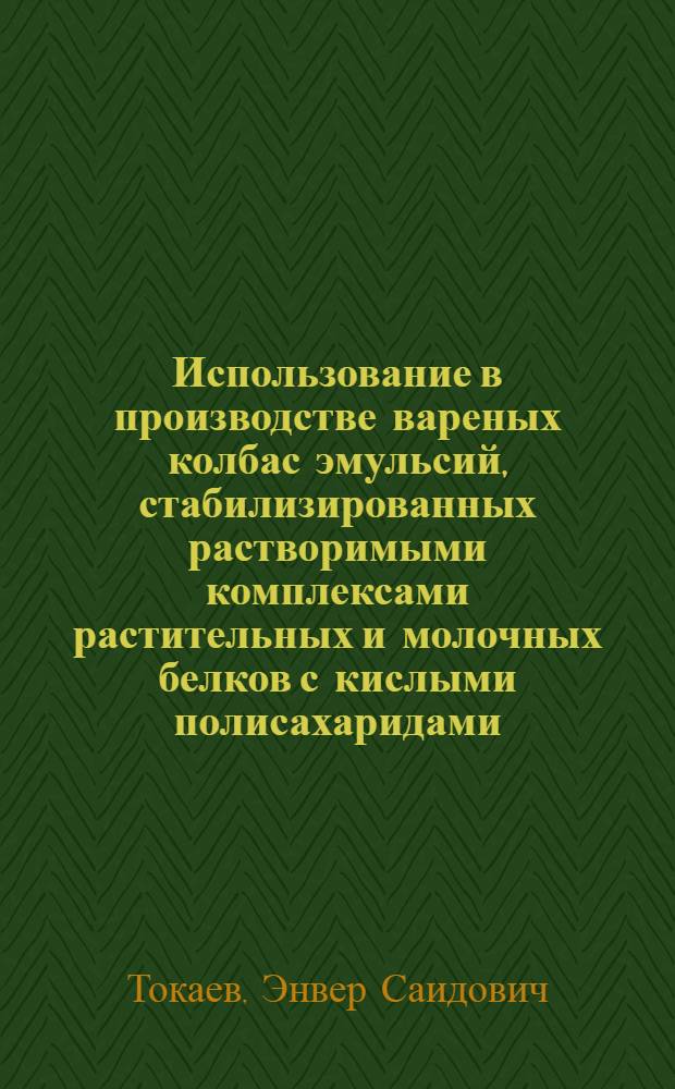 Использование в производстве вареных колбас эмульсий, стабилизированных растворимыми комплексами растительных и молочных белков с кислыми полисахаридами : Автореф. дис. на соиск. учен. степ. к. т. н