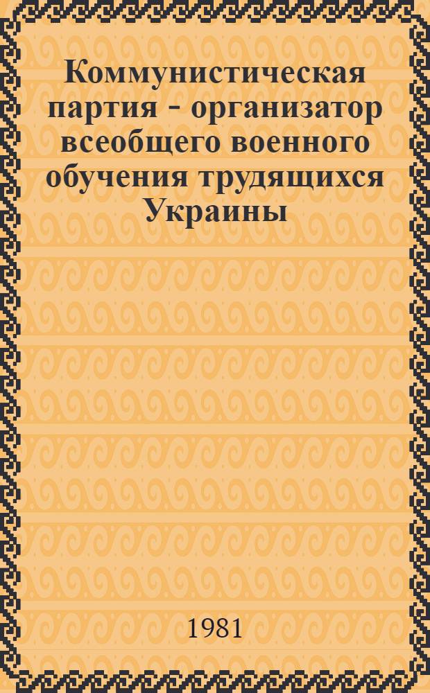 Коммунистическая партия - организатор всеобщего военного обучения трудящихся Украины (1918-1923 гг.) : Автореф. дис. на соиск. учен. степ. канд. ист. наук : (07.00.01)