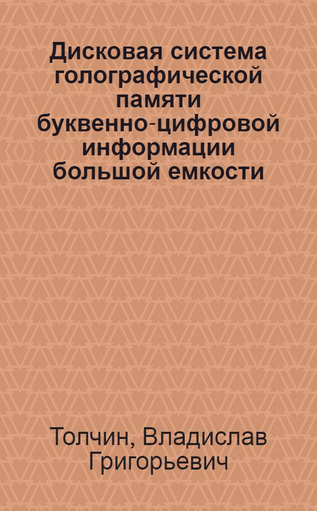 Дисковая система голографической памяти буквенно-цифровой информации большой емкости : Автореф. дис. на соиск. учен. степ. канд. техн. наук : (01.04.03; 05.13.13)