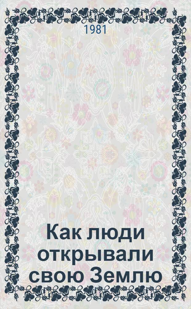 Как люди открывали свою Землю : Науч.-худож. кн. : Для сред. возраста