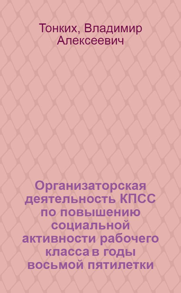 Организаторская деятельность КПСС по повышению социальной активности рабочего класса в годы восьмой пятилетки : (На материалах Центр. Черноземья) : Автореф. дис. на соиск. учен. степ. канд. ист. наук : (07.00.01)