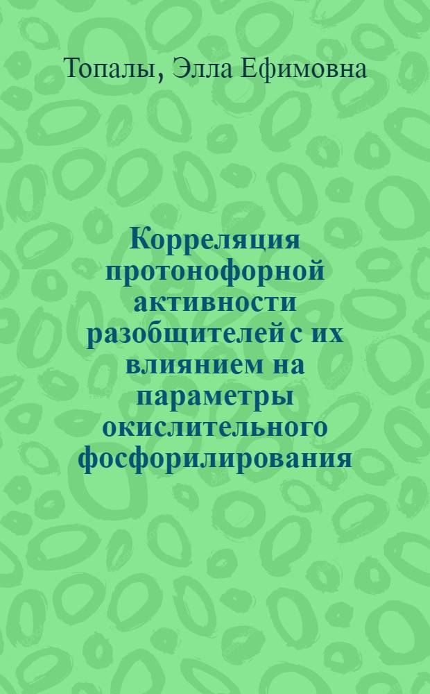 Корреляция протонофорной активности разобщителей с их влиянием на параметры окислительного фосфорилирования : Автореф. дис. на соиск. учен. степ. канд. биол. наук : (03.00.02)