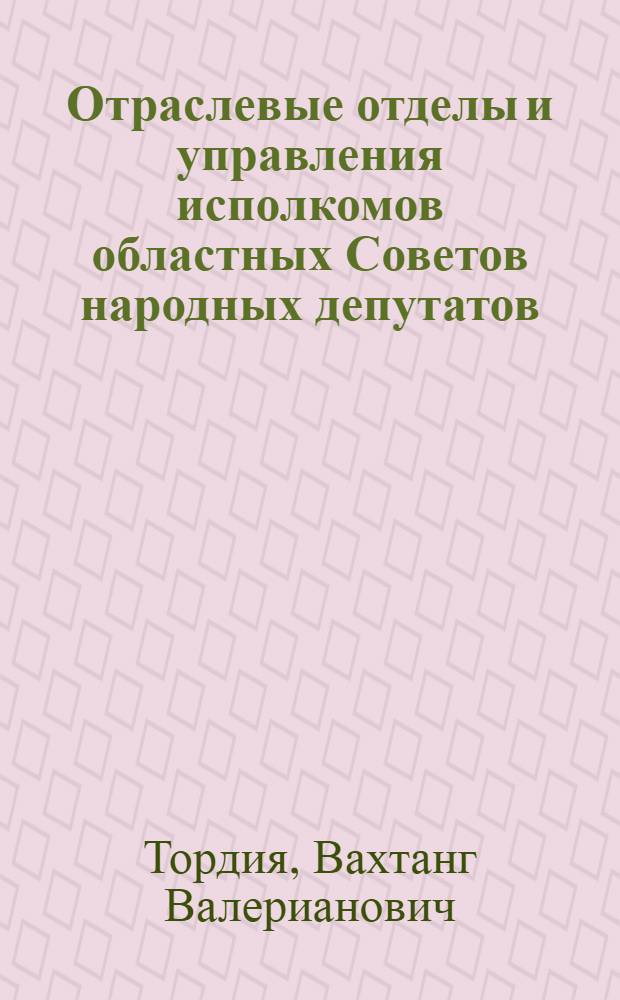 Отраслевые отделы и управления исполкомов областных Советов народных депутатов : (Вопр. совершенствования системы, компетенции и орг. деятельности) : Автореф. дис. на соиск. учен. степ. канд. юрид. наук : (12.00.02)